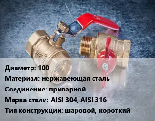 Кран металлический 100 нержавеющая сталь приварной Сталь: AISI 304, AISI 316 шаровой, короткий
